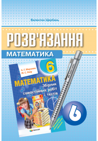 Розв'язання. Математика. До "Збірника сам. робіт і тестів. Математика 6 кл. Мерзляк"